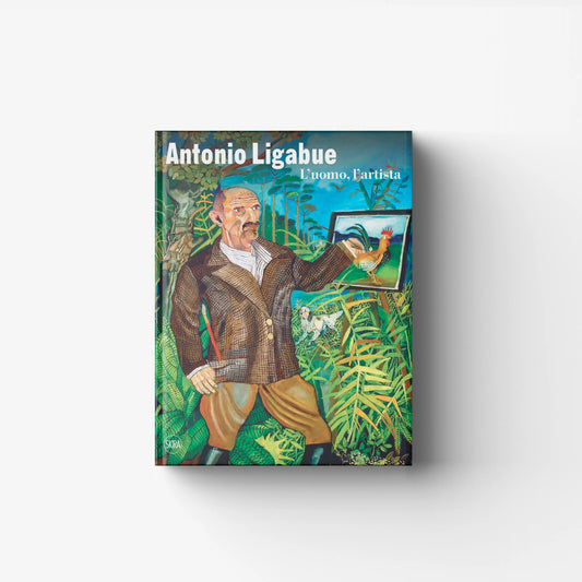 Antonio Ligabue. L'uomo, l'artista
